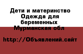 Дети и материнство Одежда для беременных. Мурманская обл.